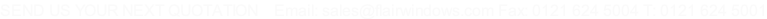 SEND US YOUR NEXT QUOTATION    Email: sales@flairwindows.com Fax: 0121 624 5004 T: 0121 624 5001